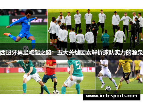西班牙男足崛起之路：五大关键因素解析球队实力的源泉