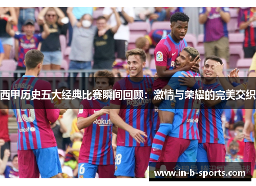 西甲历史五大经典比赛瞬间回顾：激情与荣耀的完美交织