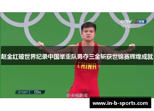 赵金红破世界纪录中国举重队勇夺三金斩获世锦赛辉煌成就