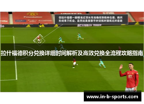 拉什福德积分兑换详细时间解析及高效兑换全流程攻略指南