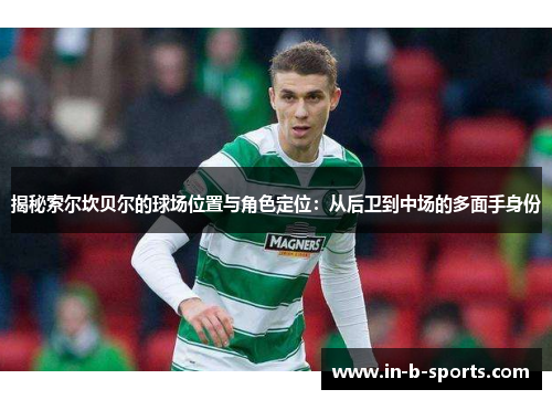 揭秘索尔坎贝尔的球场位置与角色定位：从后卫到中场的多面手身份
