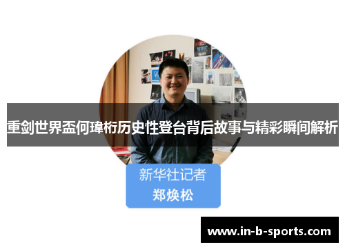 重剑世界盃何瑋桁历史性登台背后故事与精彩瞬间解析