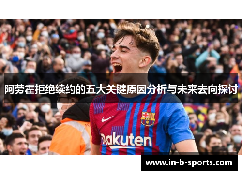 阿劳霍拒绝续约的五大关键原因分析与未来去向探讨