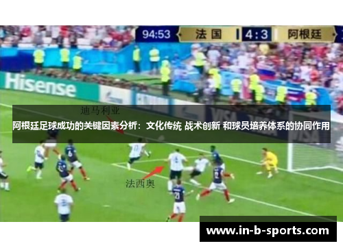 阿根廷足球成功的关键因素分析：文化传统 战术创新 和球员培养体系的协同作用