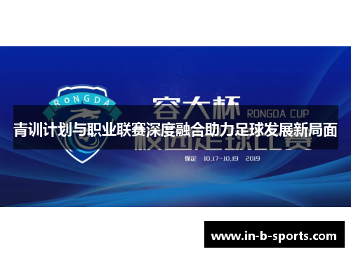 青训计划与职业联赛深度融合助力足球发展新局面