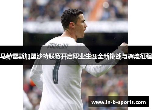 马赫雷斯加盟沙特联赛开启职业生涯全新挑战与辉煌征程 马赫雷斯加盟沙特联赛开启职业生涯全新挑战与辉煌征程
