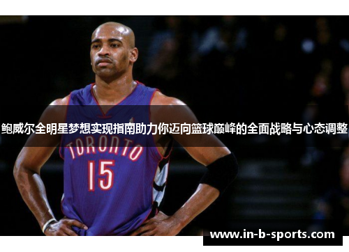 鲍威尔全明星梦想实现指南助力你迈向篮球巅峰的全面战略与心态调整