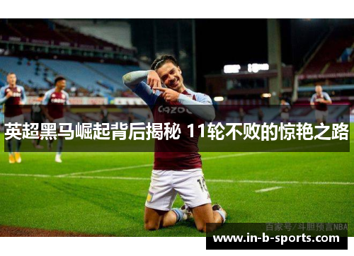 英超黑马崛起背后揭秘 11轮不败的惊艳之路