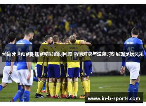 葡萄牙世预赛附加赛精彩瞬间回顾 激情对决与逆袭时刻展现足坛风采
