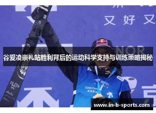 谷爱凌崇礼站胜利背后的运动科学支持与训练策略揭秘