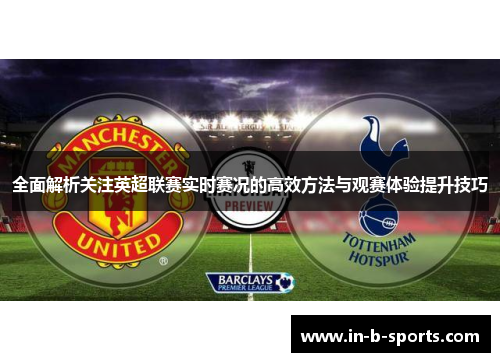 全面解析关注英超联赛实时赛况的高效方法与观赛体验提升技巧