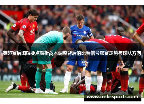 英超赛后图解要点解析战术调整背后的比赛信号联赛走势与球队方向