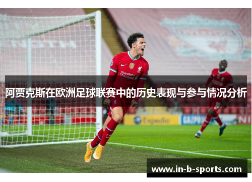 阿贾克斯在欧洲足球联赛中的历史表现与参与情况分析
