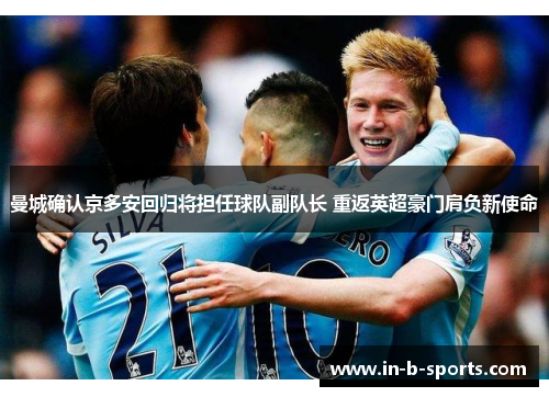 曼城确认京多安回归将担任球队副队长 重返英超豪门肩负新使命