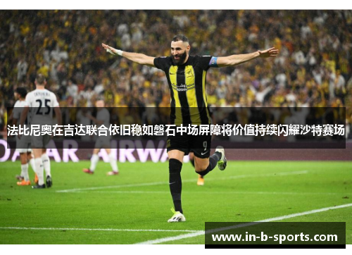 法比尼奥在吉达联合依旧稳如磐石中场屏障将价值持续闪耀沙特赛场 法比尼奥在吉达联合依旧稳如磐石中场屏障将价值持续闪耀沙特赛场