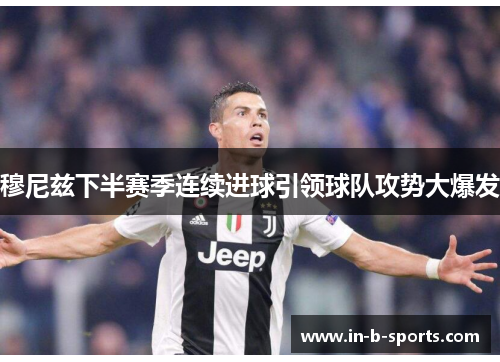 穆尼兹下半赛季连续进球引领球队攻势大爆发