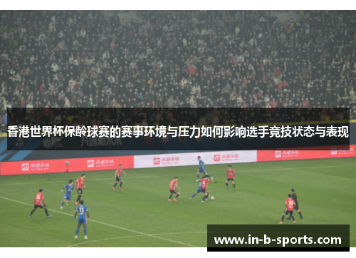 香港世界杯保龄球赛的赛事环境与压力如何影响选手竞技状态与表现