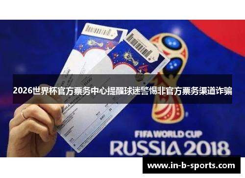 2026世界杯官方票务中心提醒球迷警惕非官方票务渠道诈骗