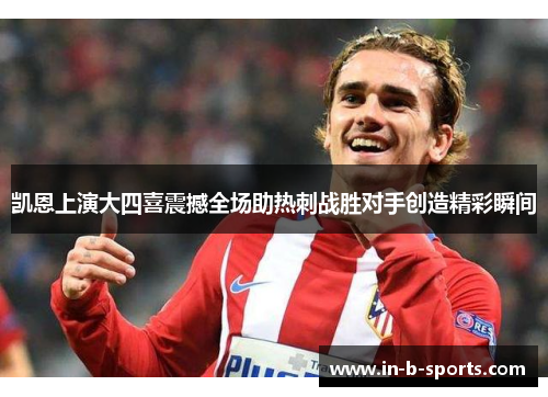 凯恩上演大四喜震撼全场助热刺战胜对手创造精彩瞬间